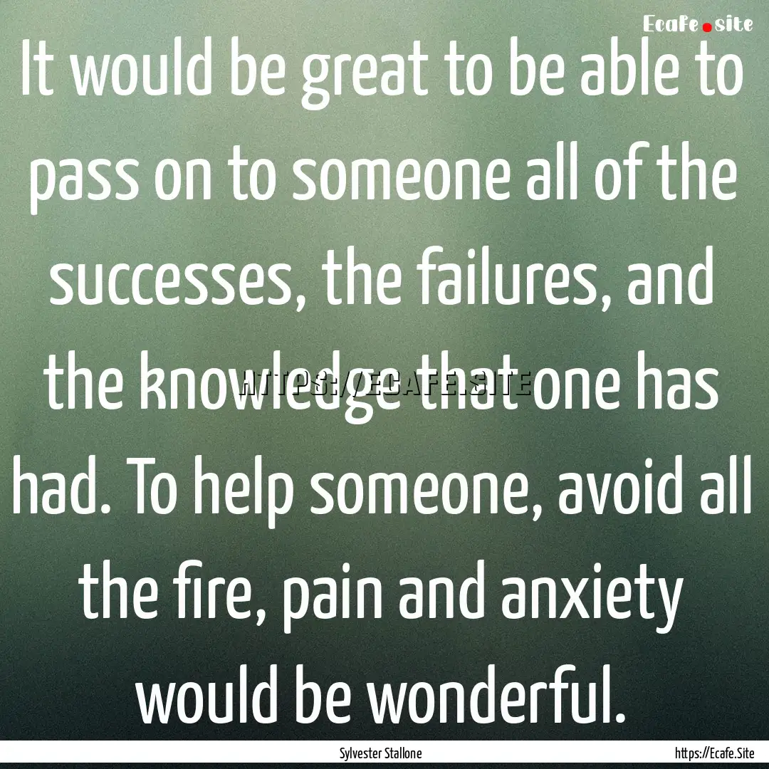 It would be great to be able to pass on to.... : Quote by Sylvester Stallone