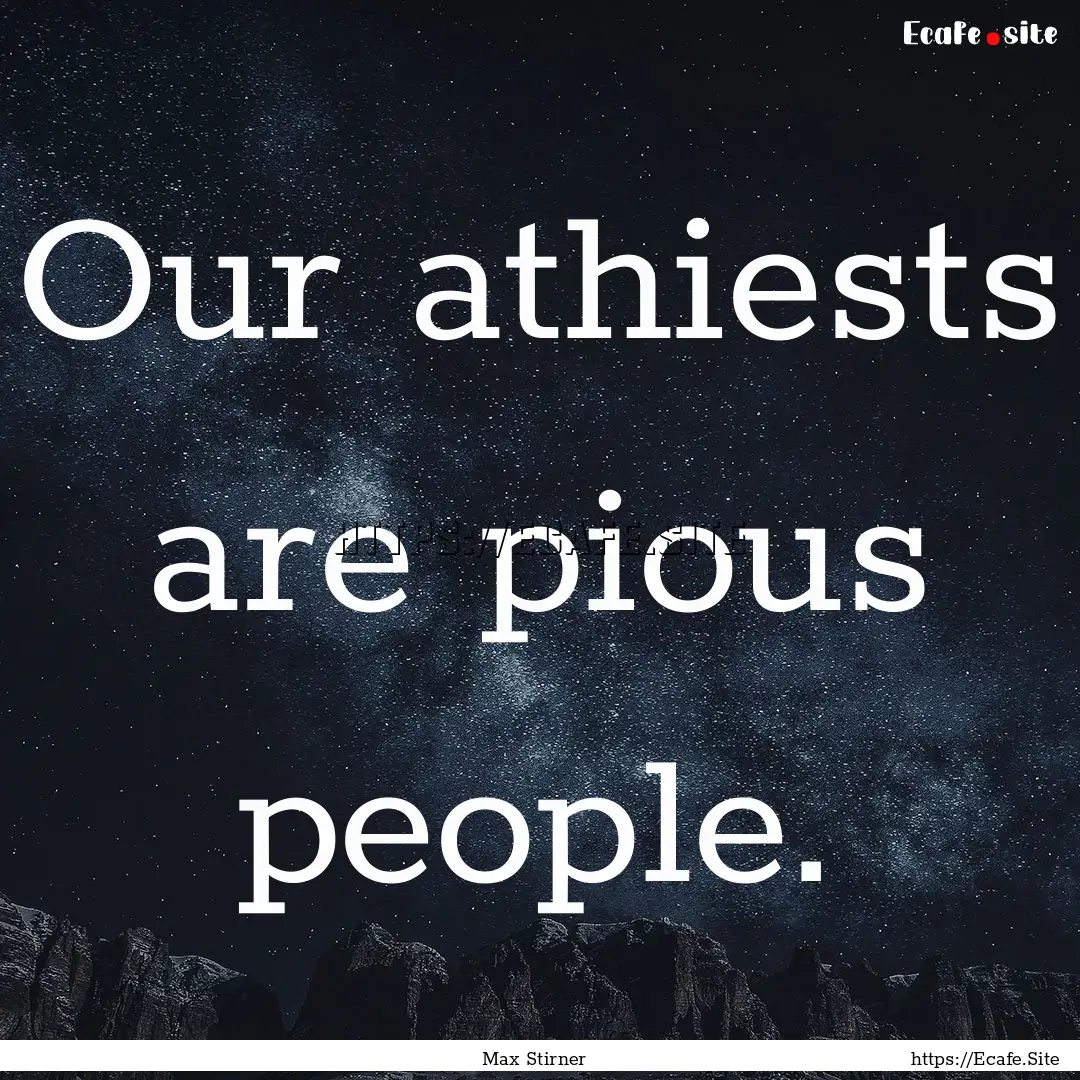 Our athiests are pious people. : Quote by Max Stirner