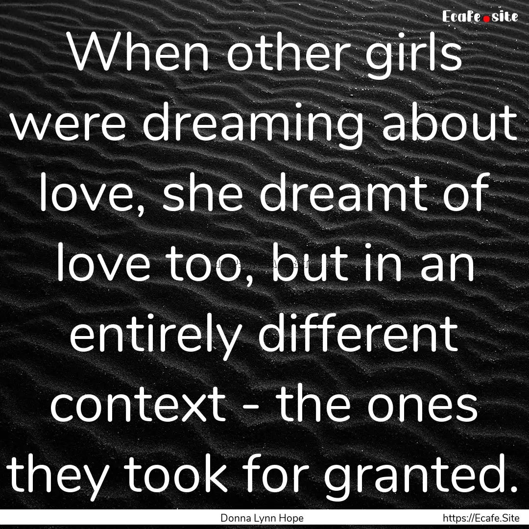 When other girls were dreaming about love,.... : Quote by Donna Lynn Hope