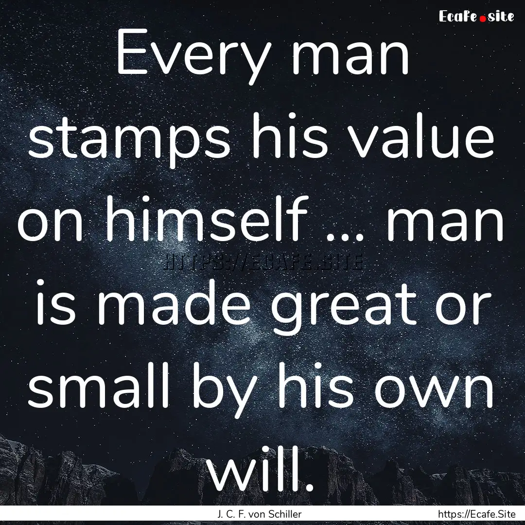 Every man stamps his value on himself ....... : Quote by J. C. F. von Schiller