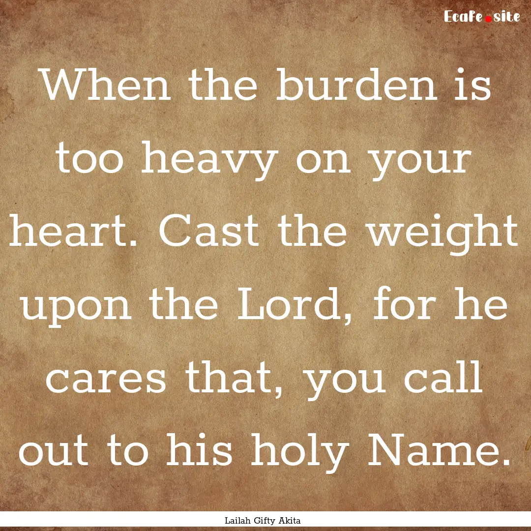 When the burden is too heavy on your heart..... : Quote by Lailah Gifty Akita