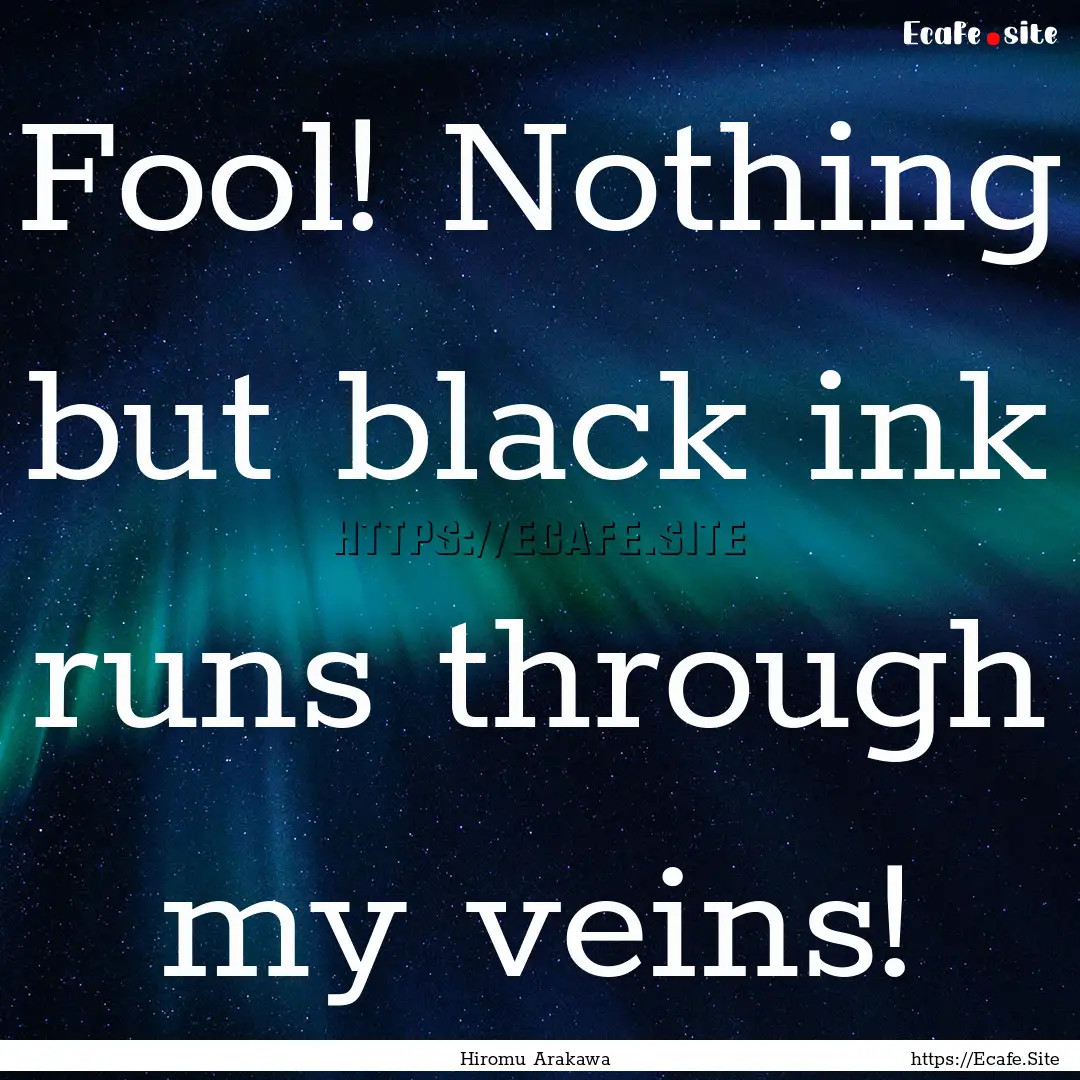 Fool! Nothing but black ink runs through.... : Quote by Hiromu Arakawa