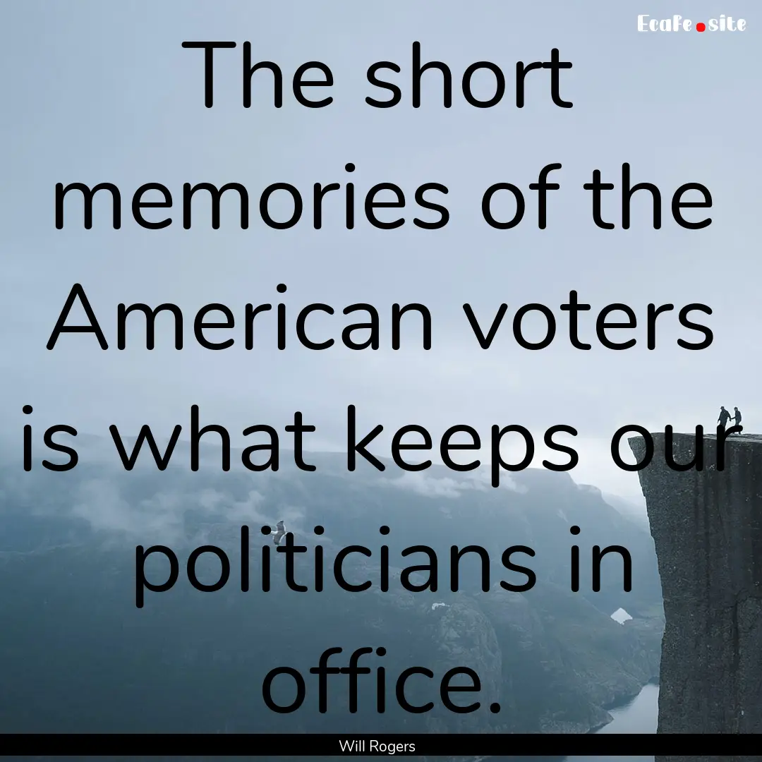 The short memories of the American voters.... : Quote by Will Rogers