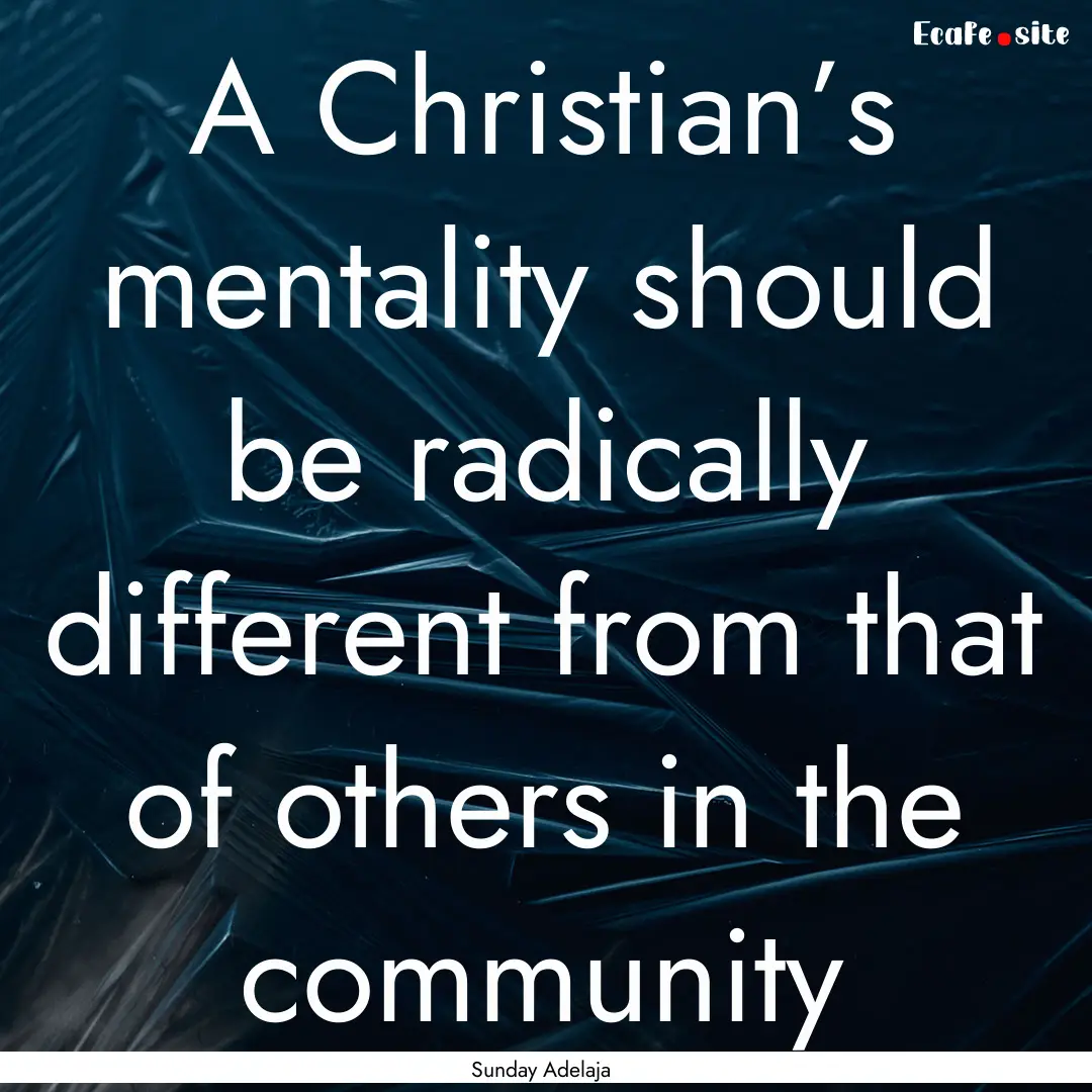 A Christian’s mentality should be radically.... : Quote by Sunday Adelaja