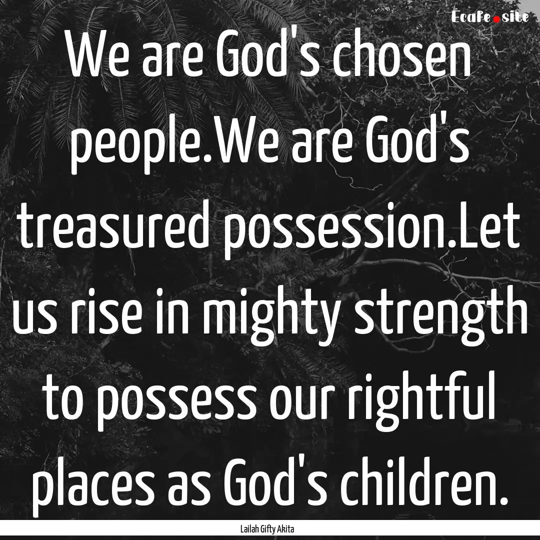 We are God's chosen people.We are God's treasured.... : Quote by Lailah Gifty Akita