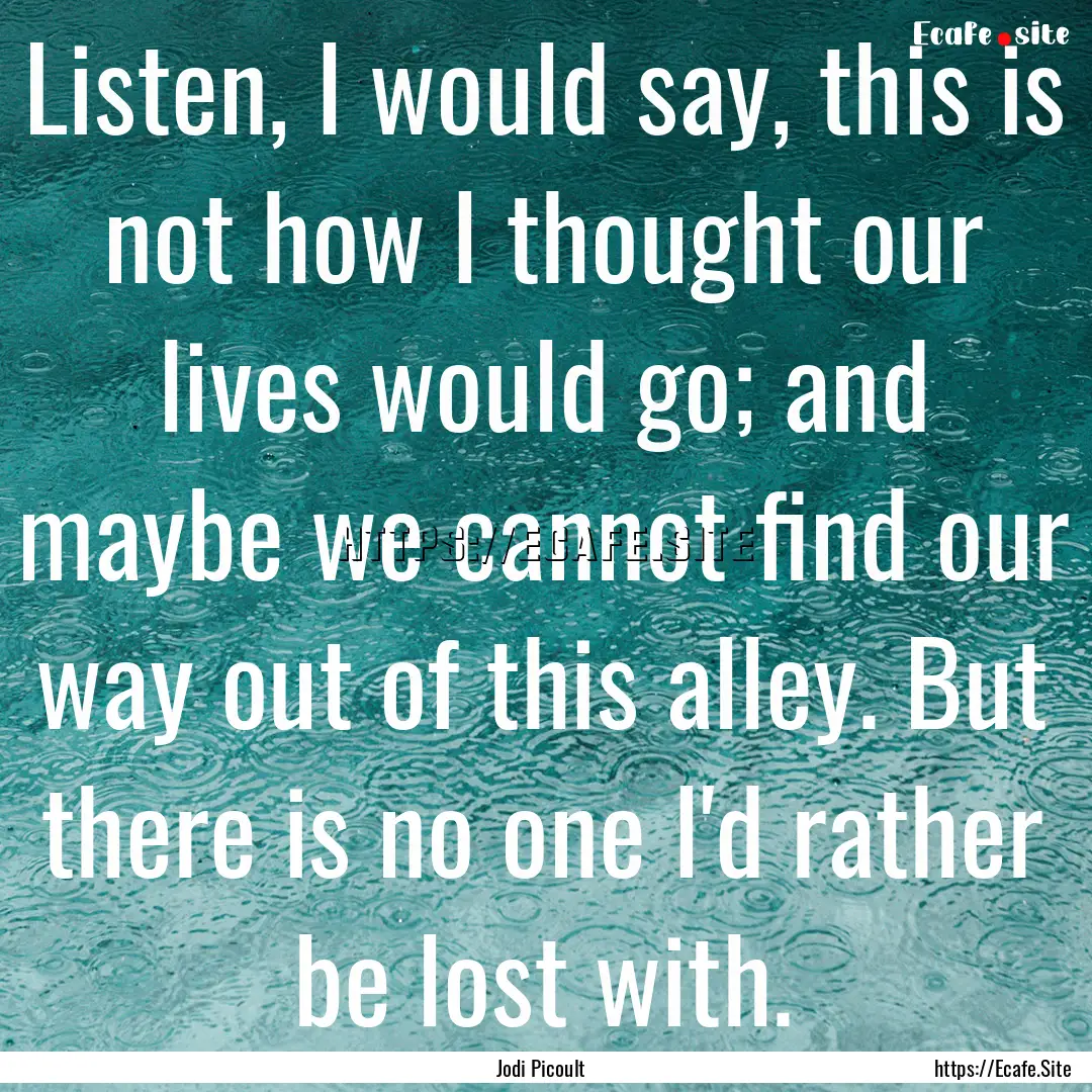 Listen, I would say, this is not how I thought.... : Quote by Jodi Picoult