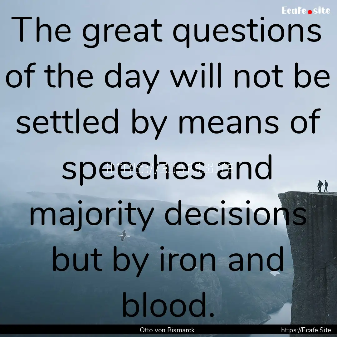 The great questions of the day will not be.... : Quote by Otto von Bismarck