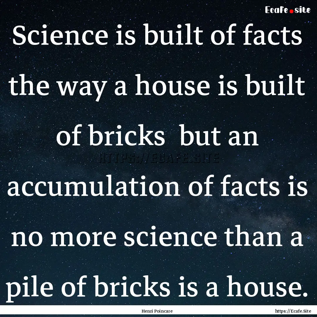 Science is built of facts the way a house.... : Quote by Henri Poincare