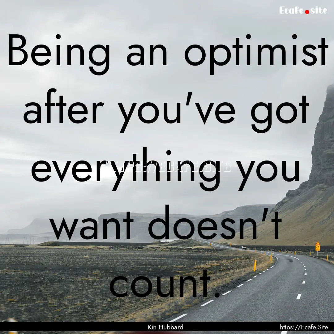 Being an optimist after you've got everything.... : Quote by Kin Hubbard