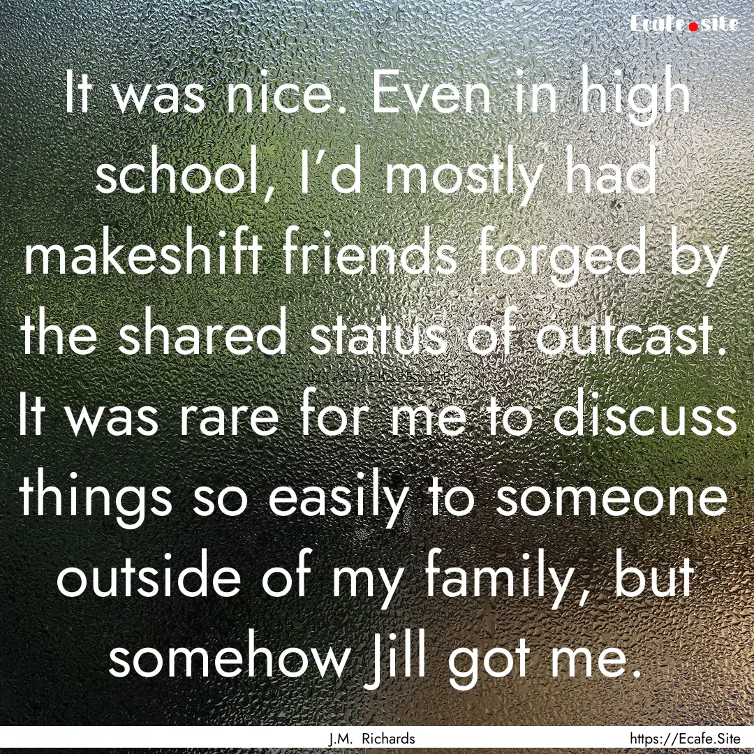 It was nice. Even in high school, I’d mostly.... : Quote by J.M. Richards