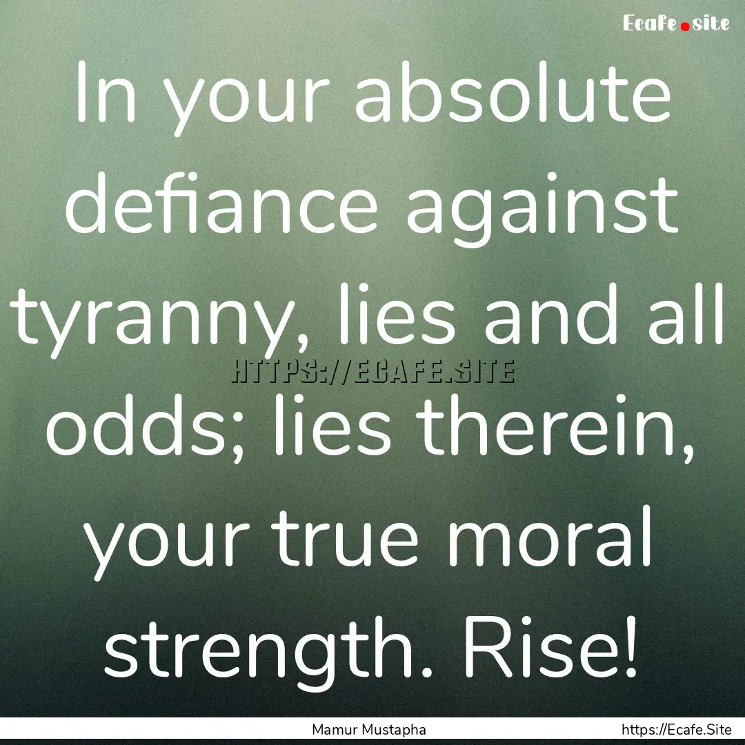 In your absolute defiance against tyranny,.... : Quote by Mamur Mustapha