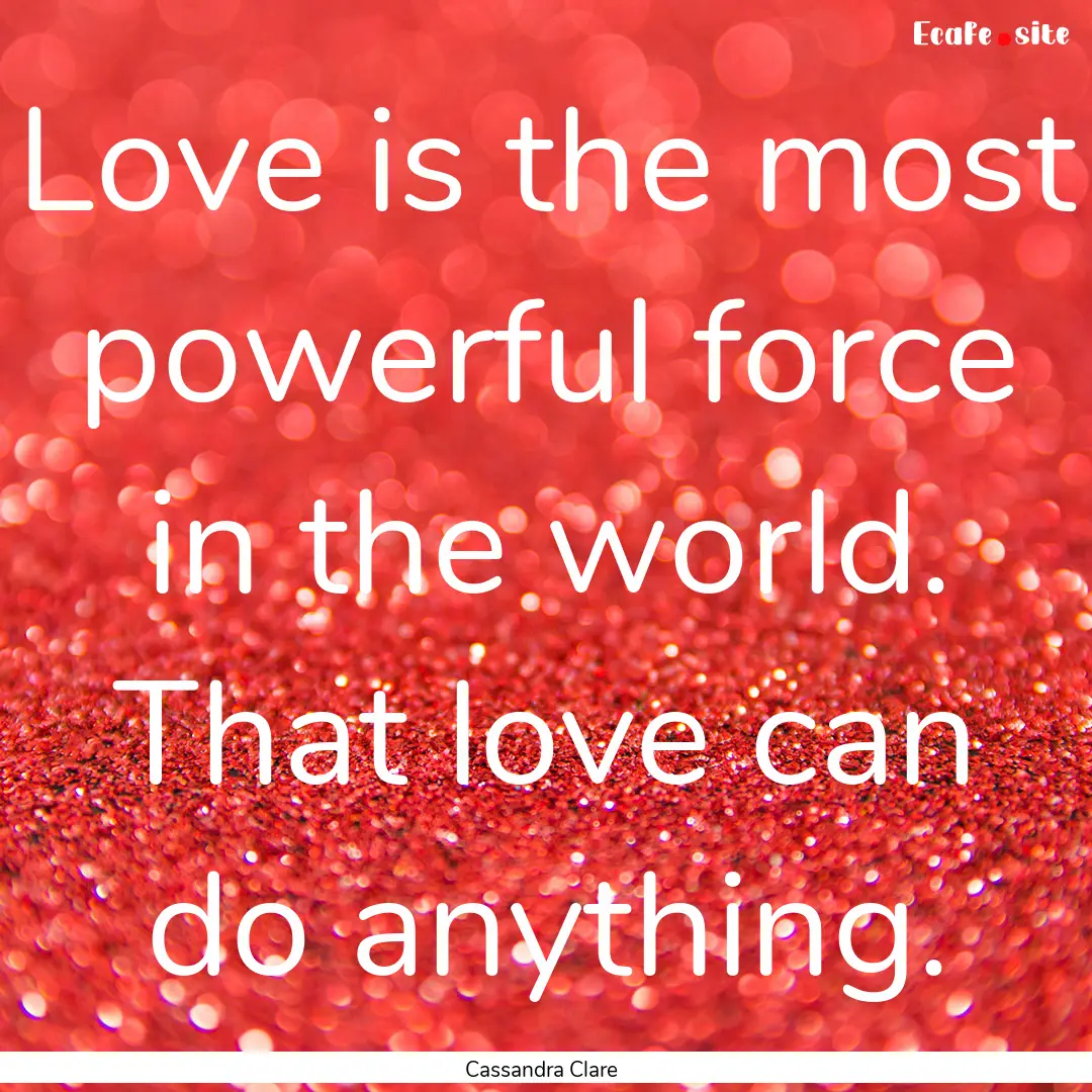 Love is the most powerful force in the world..... : Quote by Cassandra Clare