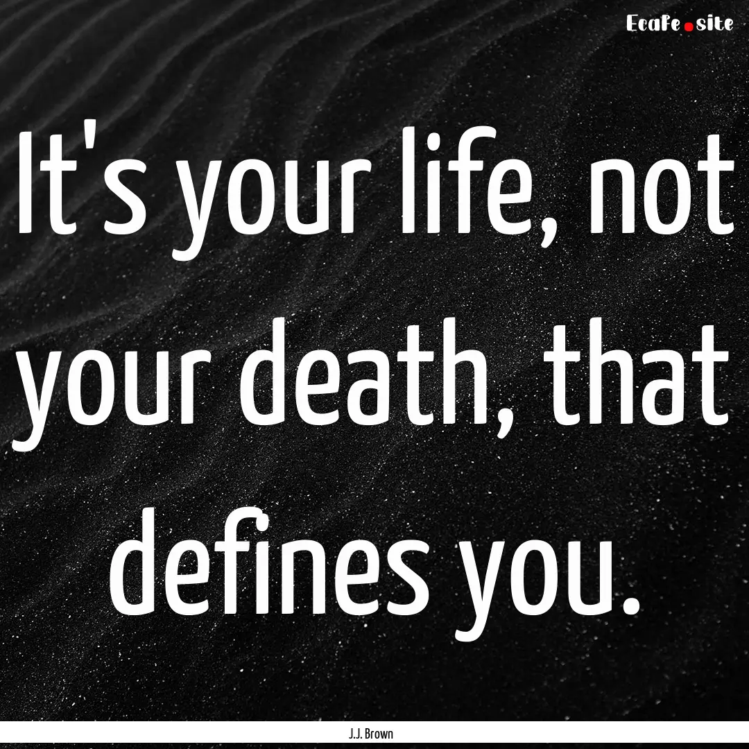 It's your life, not your death, that defines.... : Quote by J.J. Brown