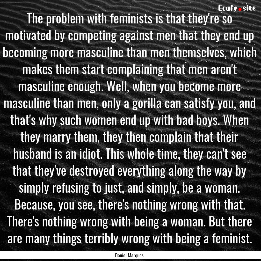 The problem with feminists is that they're.... : Quote by Daniel Marques