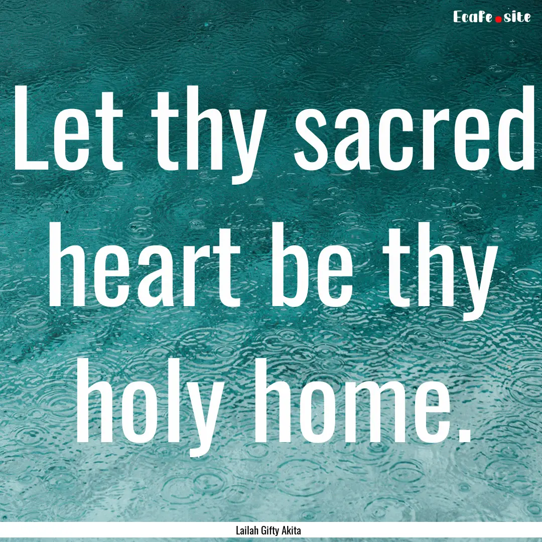 Let thy sacred heart be thy holy home. : Quote by Lailah Gifty Akita