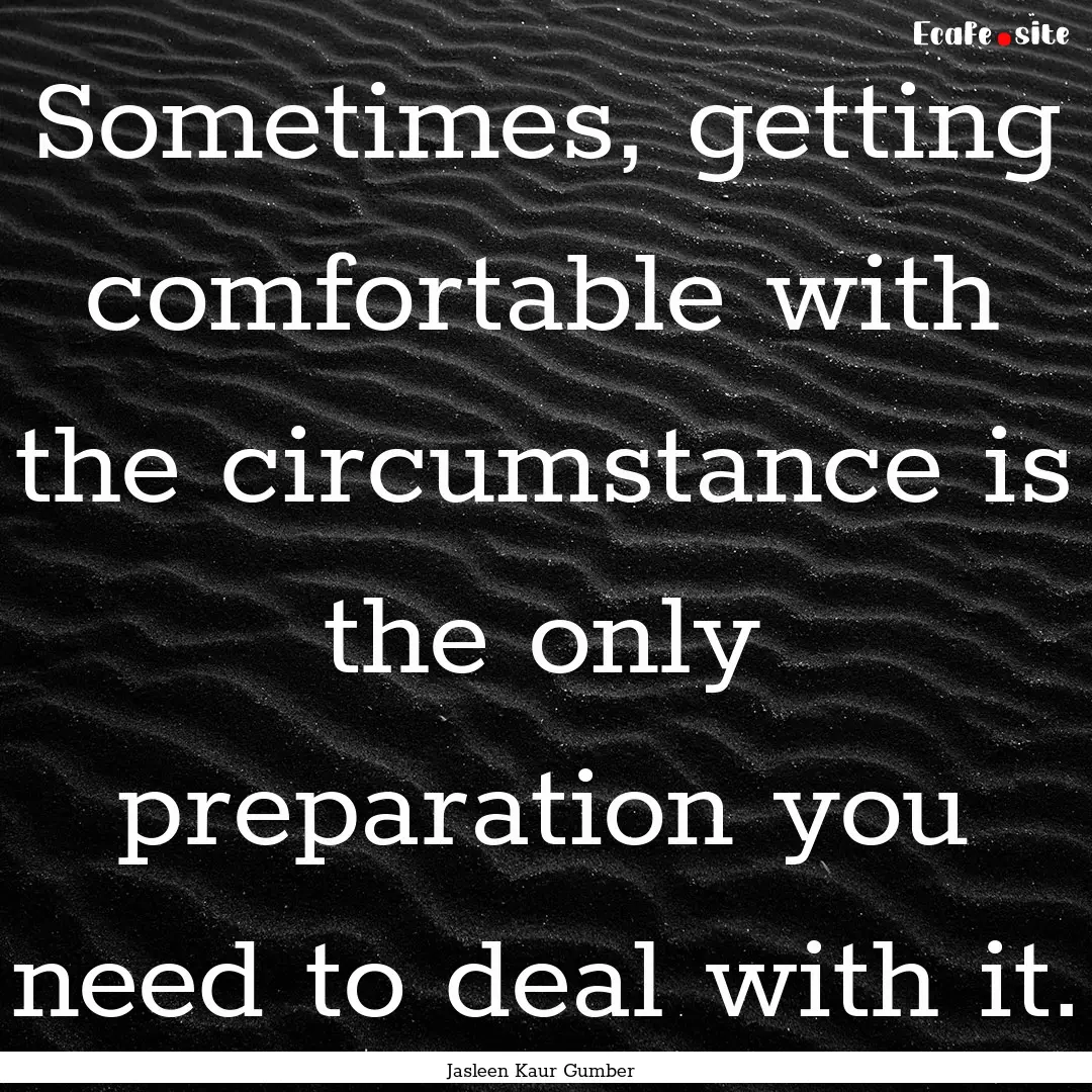 Sometimes, getting comfortable with the circumstance.... : Quote by Jasleen Kaur Gumber