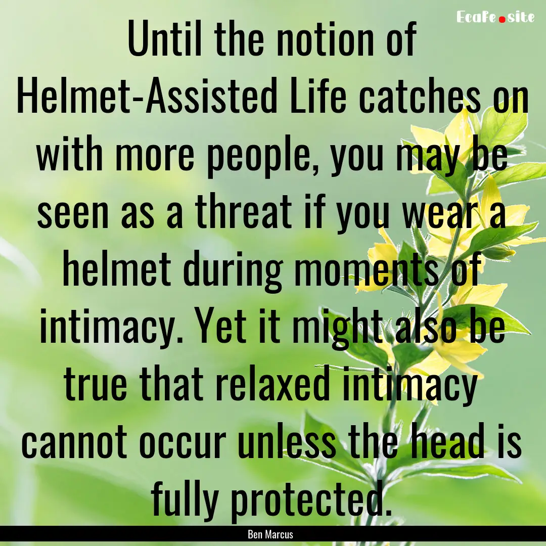 Until the notion of Helmet-Assisted Life.... : Quote by Ben Marcus