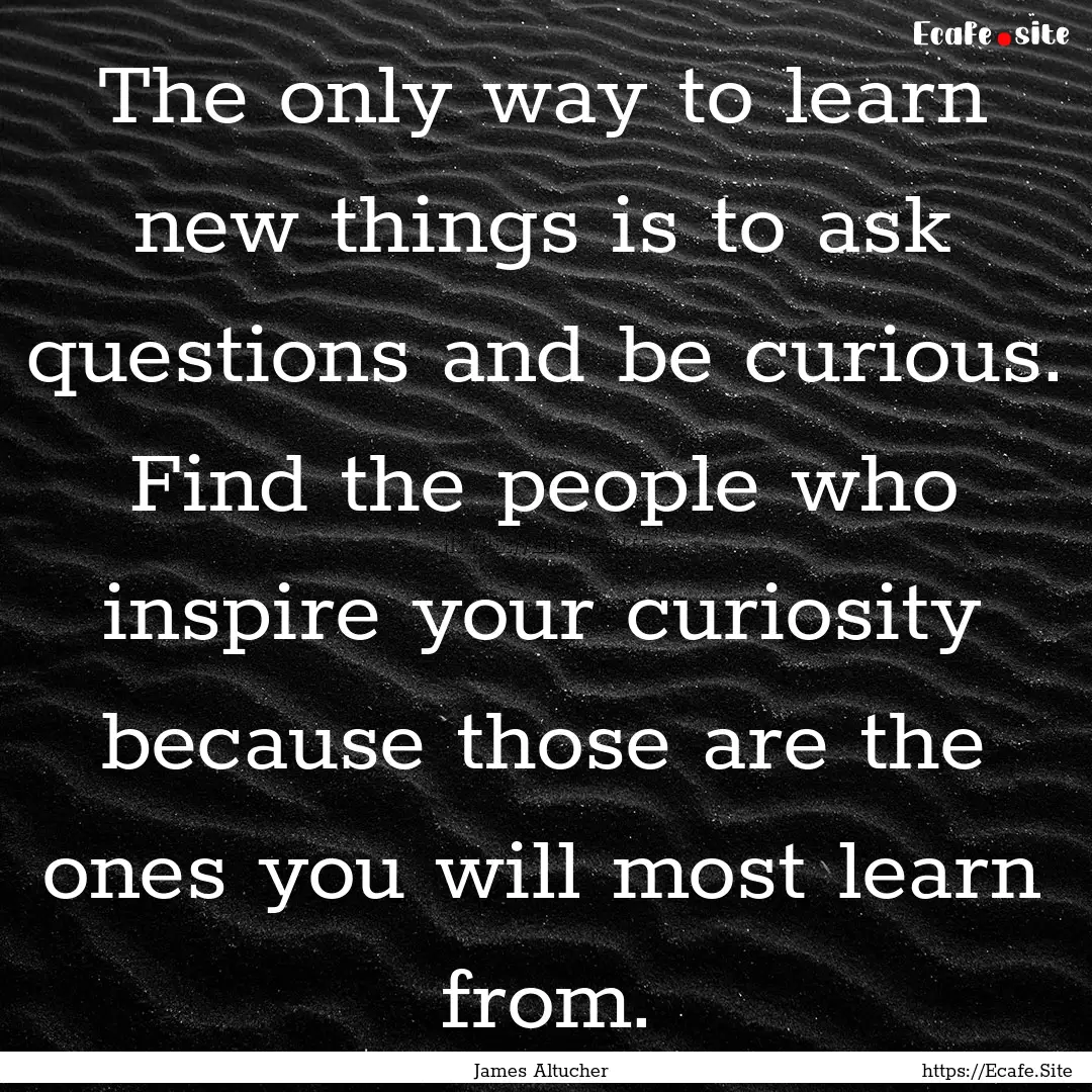 The only way to learn new things is to ask.... : Quote by James Altucher