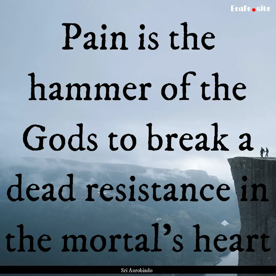 Pain is the hammer of the Gods to break a.... : Quote by Sri Aurobindo