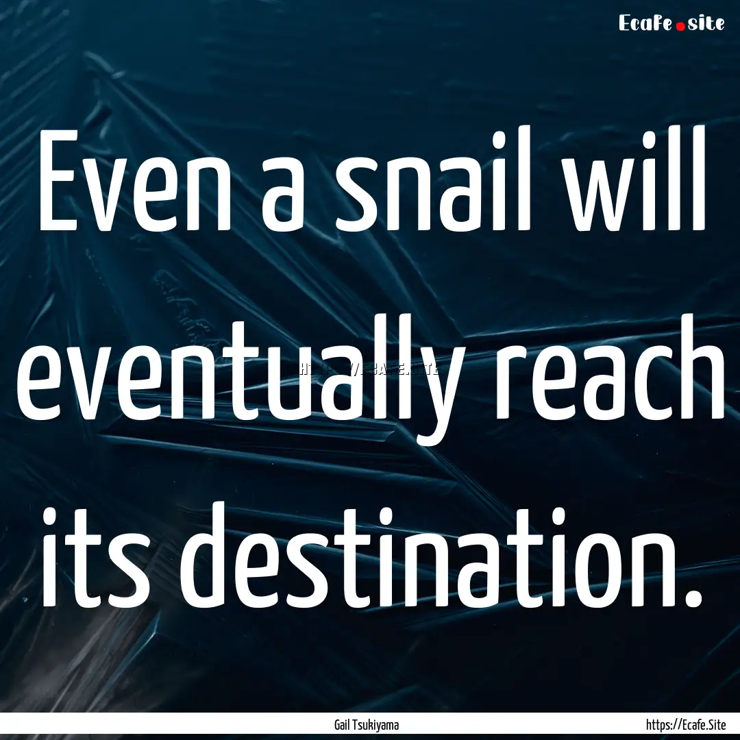 Even a snail will eventually reach its destination..... : Quote by Gail Tsukiyama