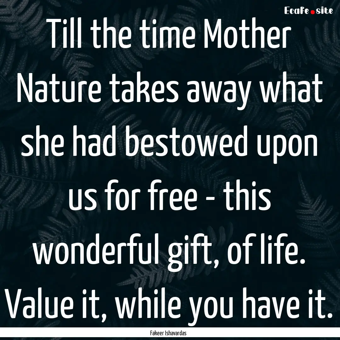 Till the time Mother Nature takes away what.... : Quote by Fakeer Ishavardas