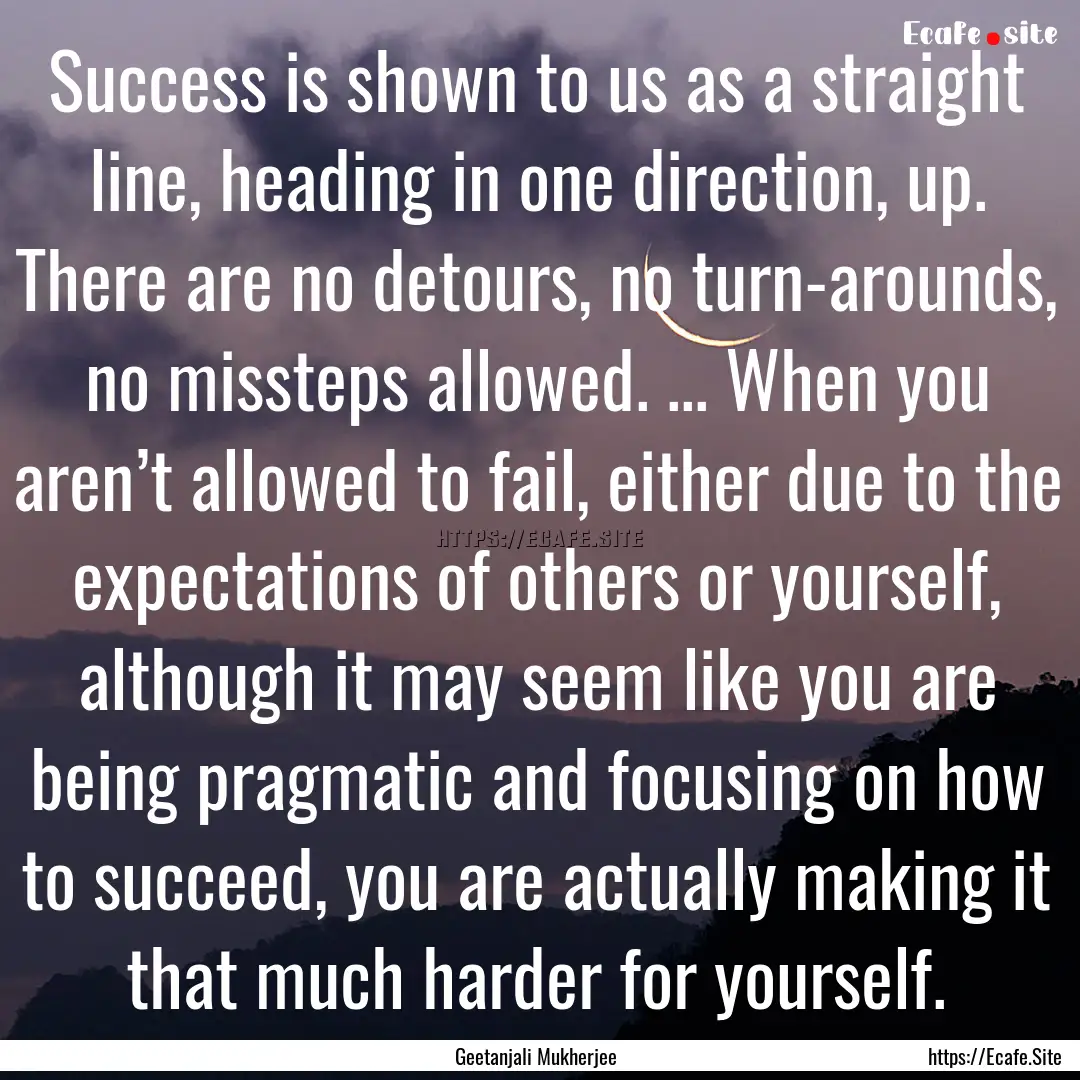 Success is shown to us as a straight line,.... : Quote by Geetanjali Mukherjee