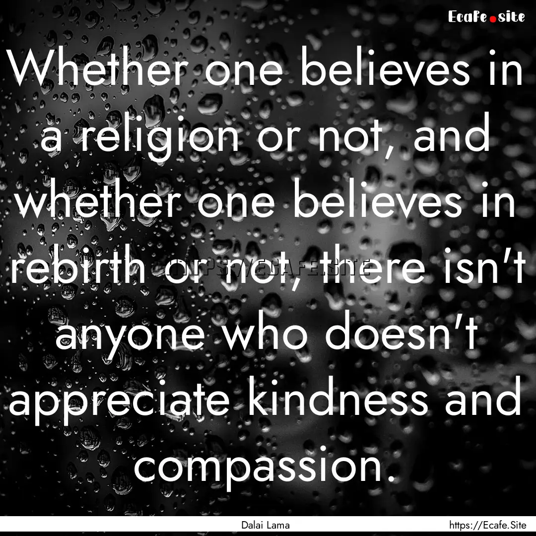 Whether one believes in a religion or not,.... : Quote by Dalai Lama