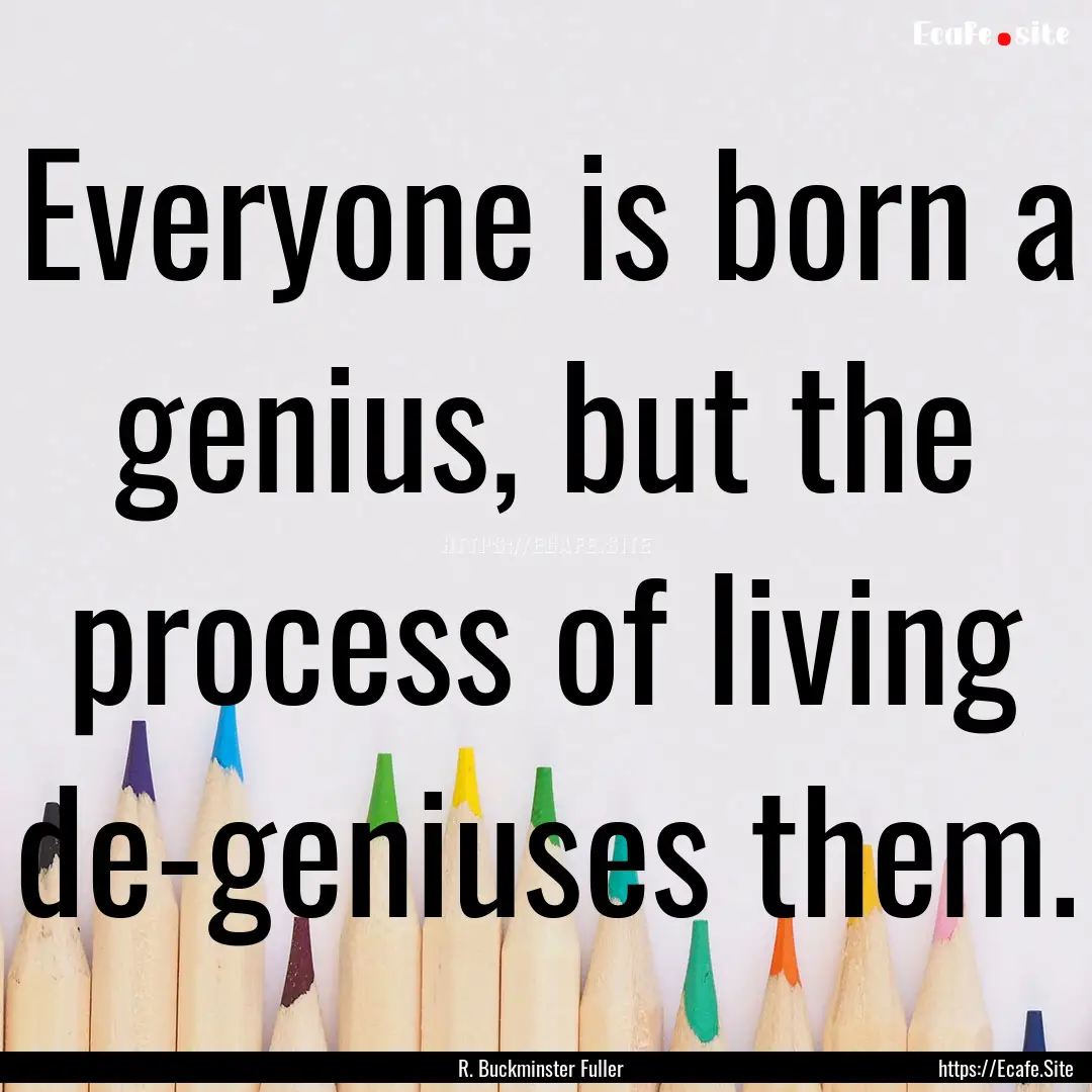 Everyone is born a genius, but the process.... : Quote by R. Buckminster Fuller