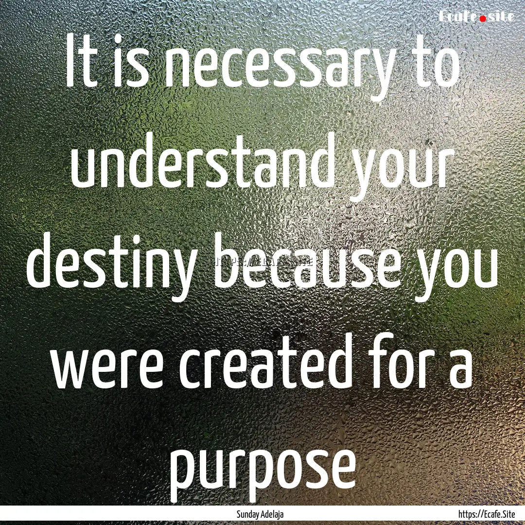 It is necessary to understand your destiny.... : Quote by Sunday Adelaja