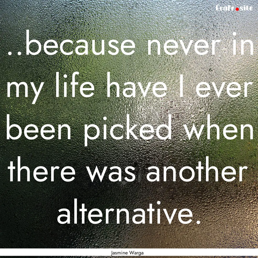 ..because never in my life have I ever been.... : Quote by Jasmine Warga