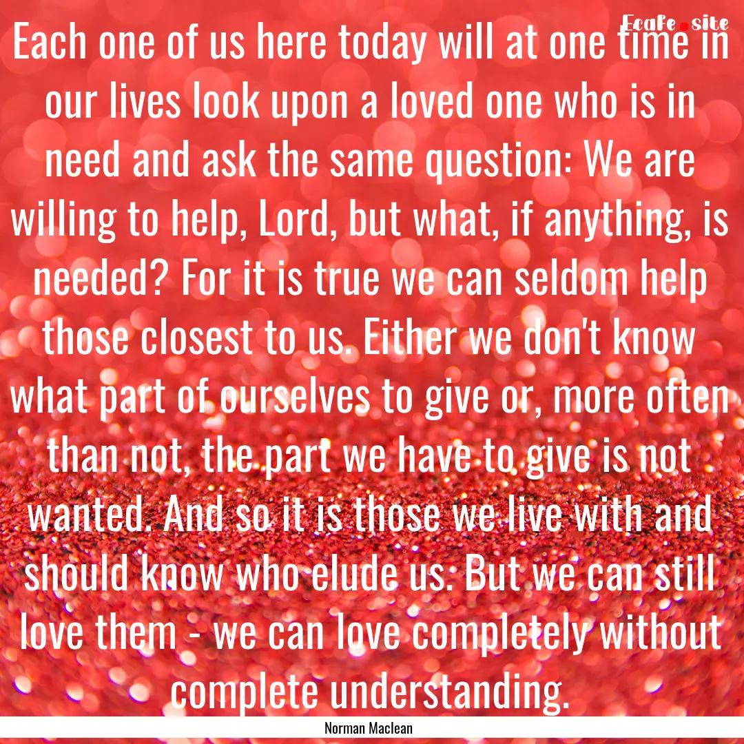 Each one of us here today will at one time.... : Quote by Norman Maclean