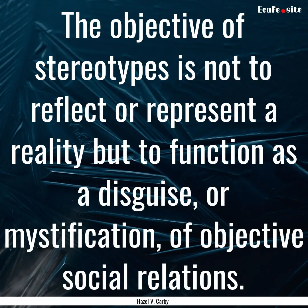 The objective of stereotypes is not to reflect.... : Quote by Hazel V. Carby