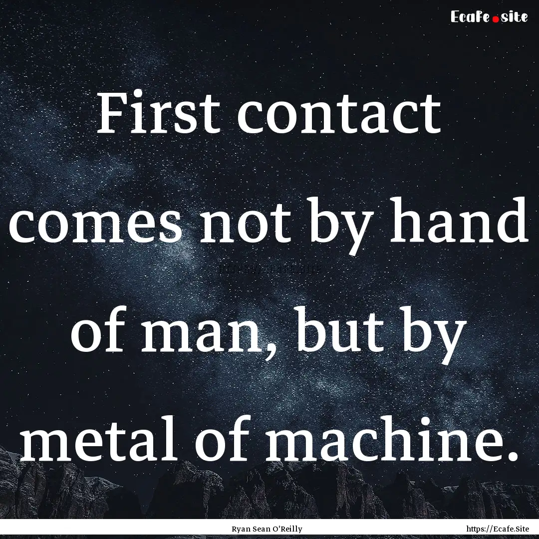 First contact comes not by hand of man, but.... : Quote by Ryan Sean O'Reilly