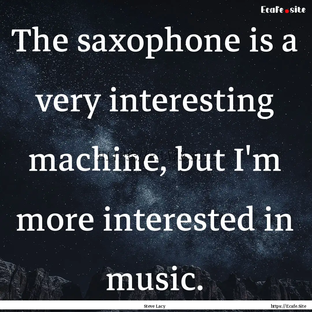 The saxophone is a very interesting machine,.... : Quote by Steve Lacy