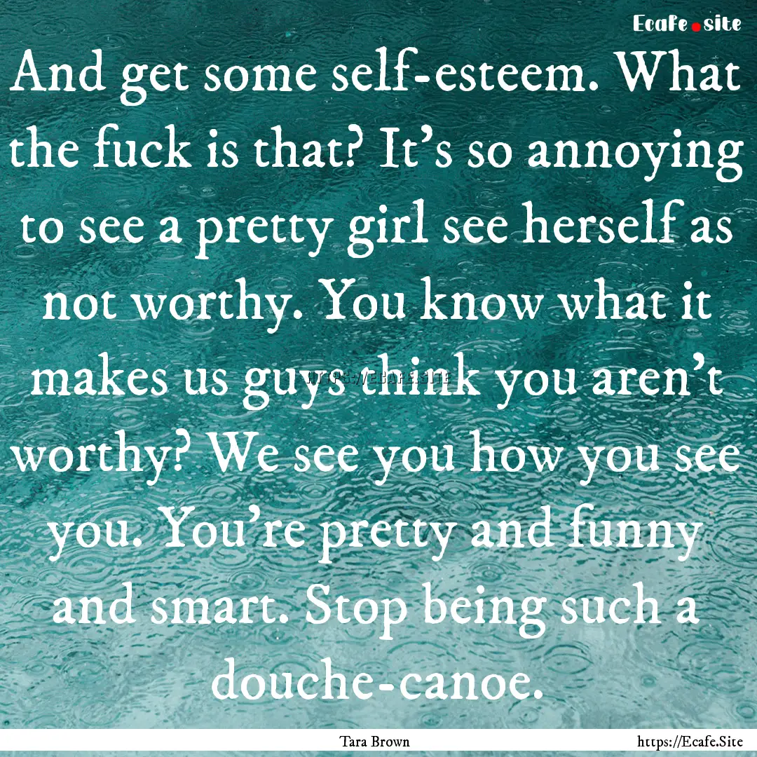 And get some self-esteem. What the fuck is.... : Quote by Tara Brown