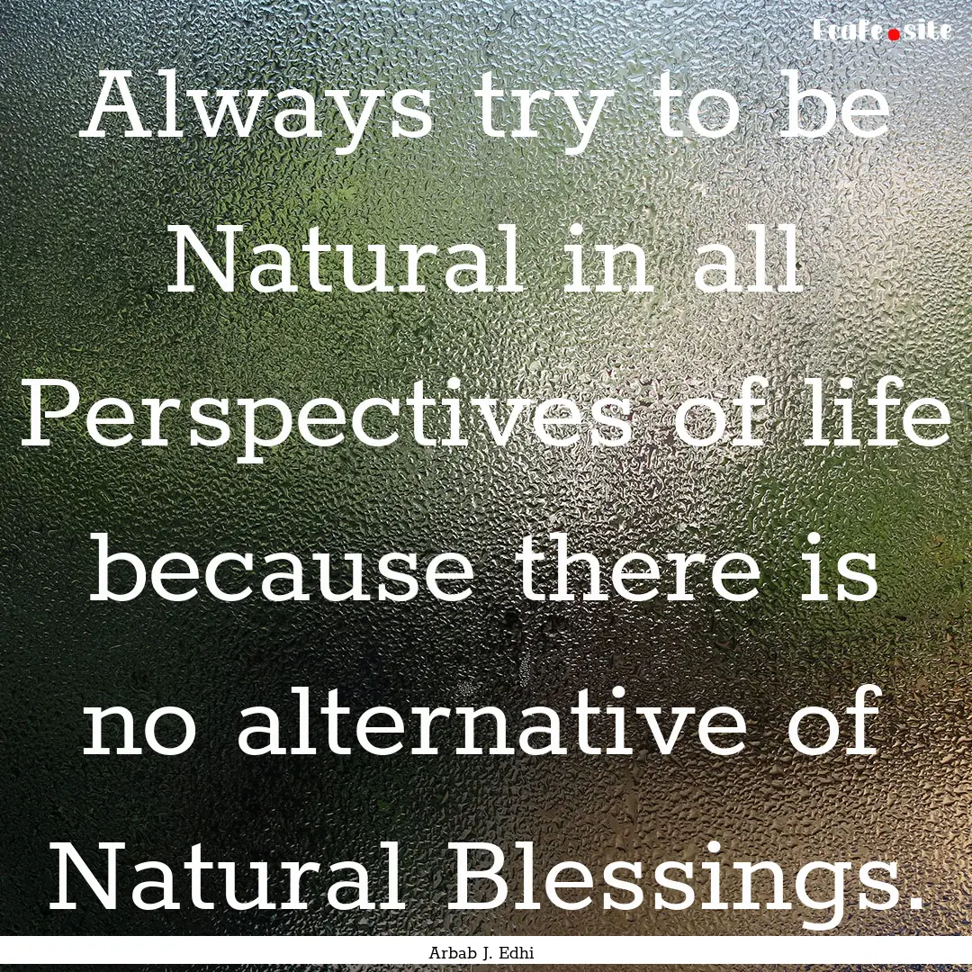 Always try to be Natural in all Perspectives.... : Quote by Arbab J. Edhi