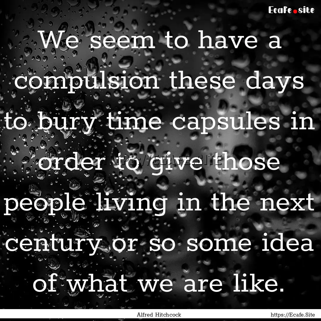 We seem to have a compulsion these days to.... : Quote by Alfred Hitchcock