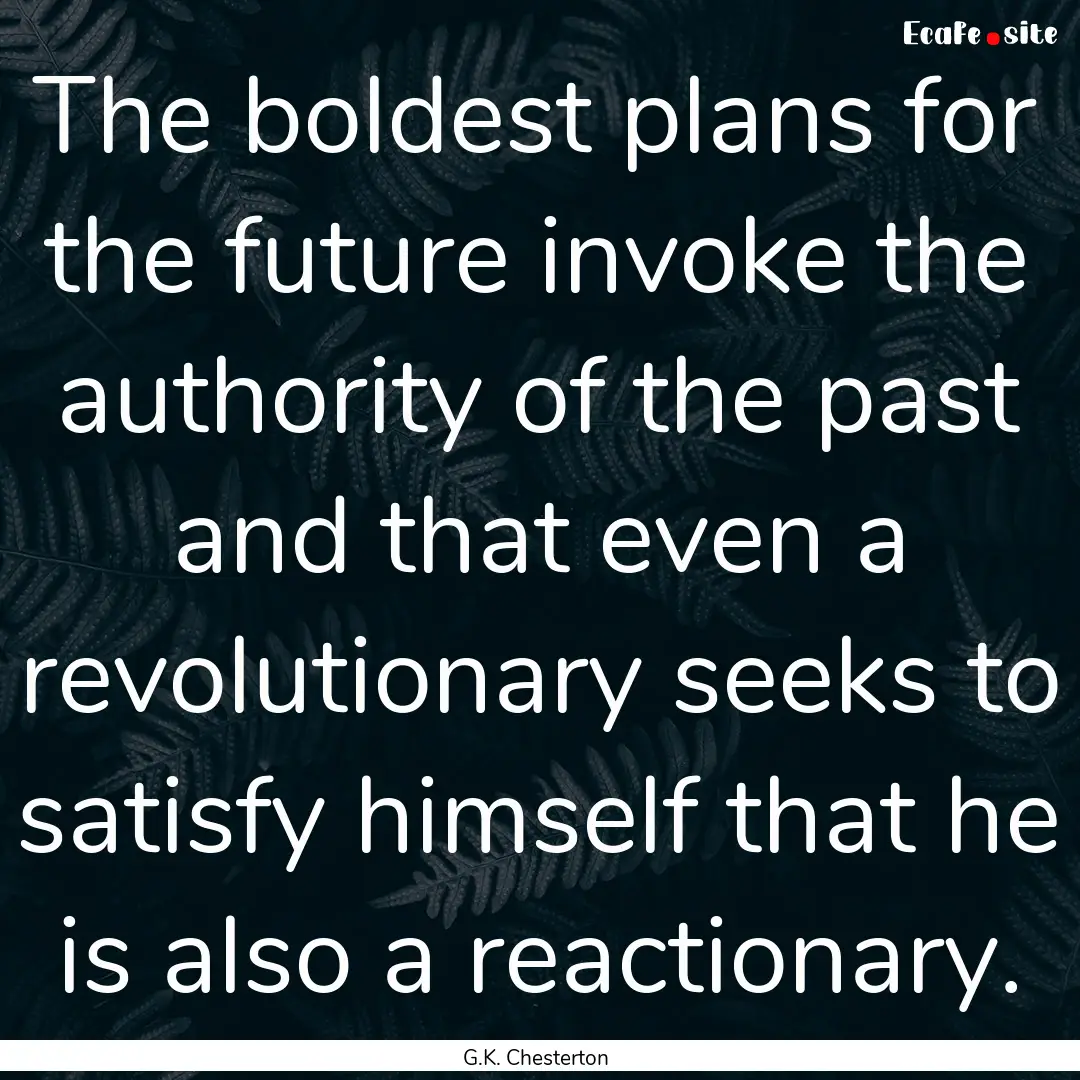 The boldest plans for the future invoke the.... : Quote by G.K. Chesterton