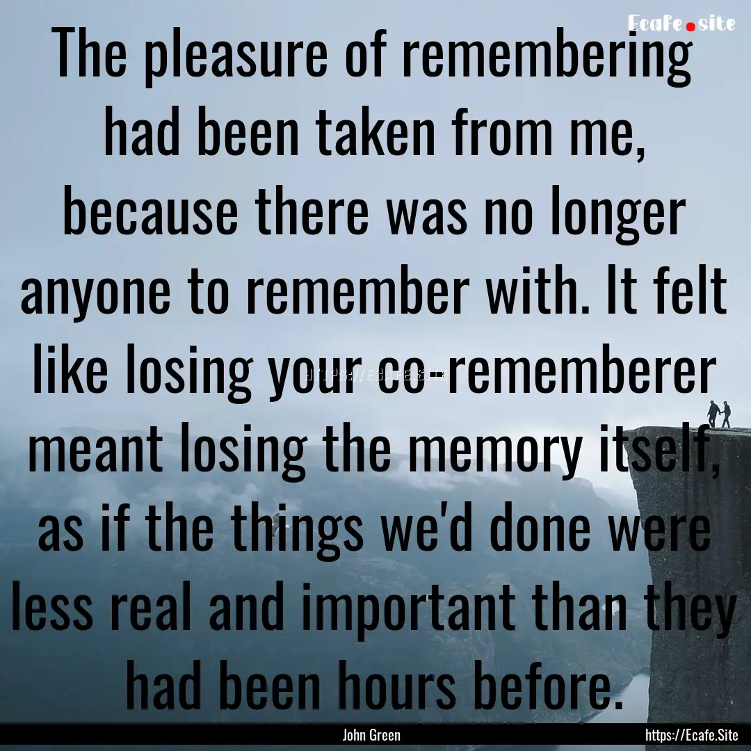 The pleasure of remembering had been taken.... : Quote by John Green