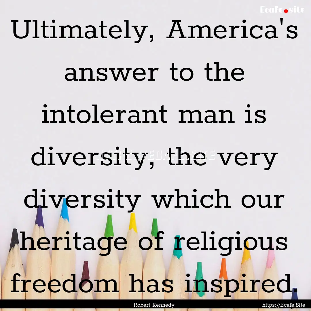 Ultimately, America's answer to the intolerant.... : Quote by Robert Kennedy