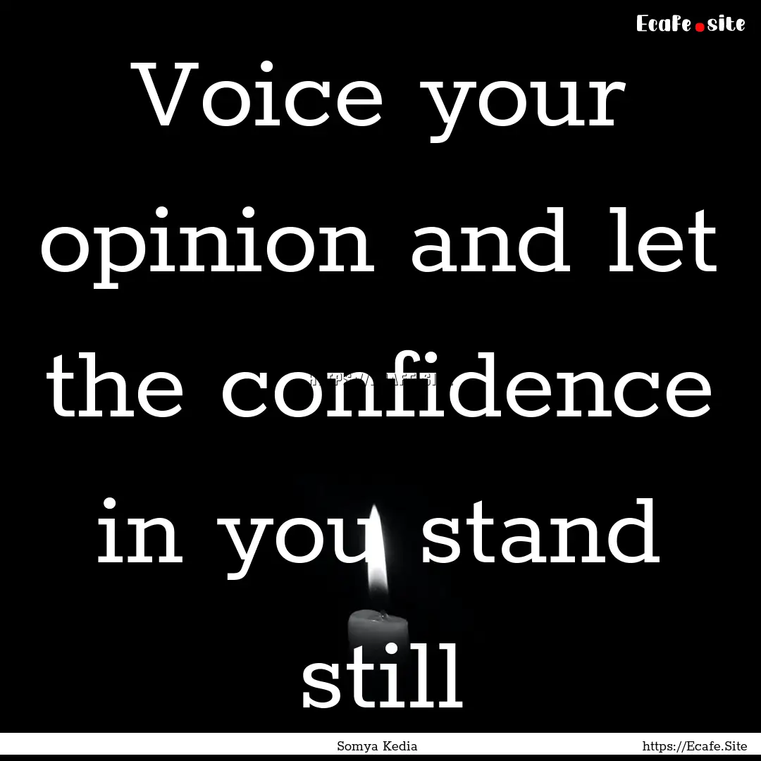 Voice your opinion and let the confidence.... : Quote by Somya Kedia