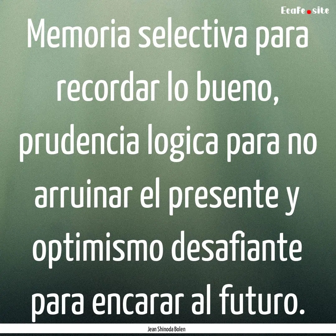 Memoria selectiva para recordar lo bueno,.... : Quote by Jean Shinoda Bolen