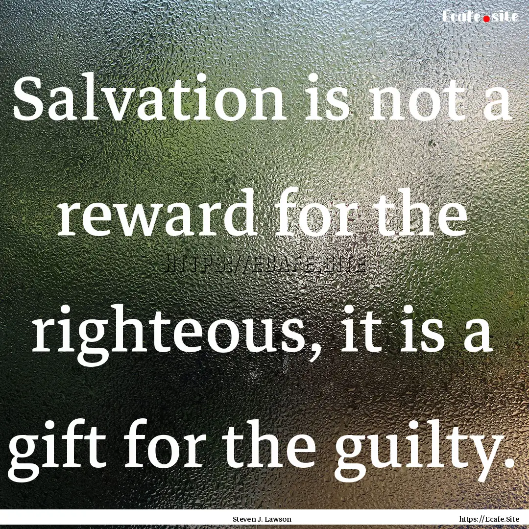 Salvation is not a reward for the righteous,.... : Quote by Steven J. Lawson