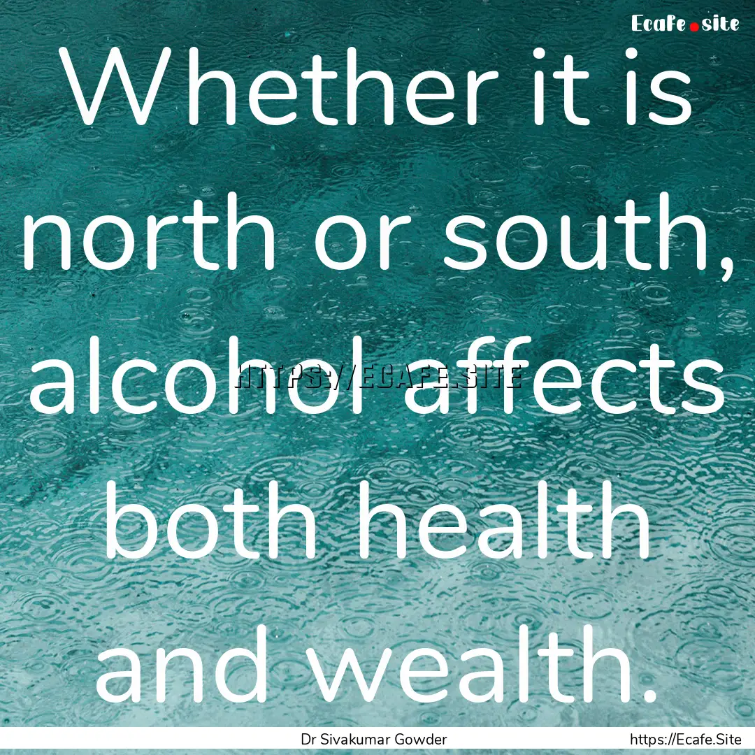 Whether it is north or south, alcohol affects.... : Quote by Dr Sivakumar Gowder