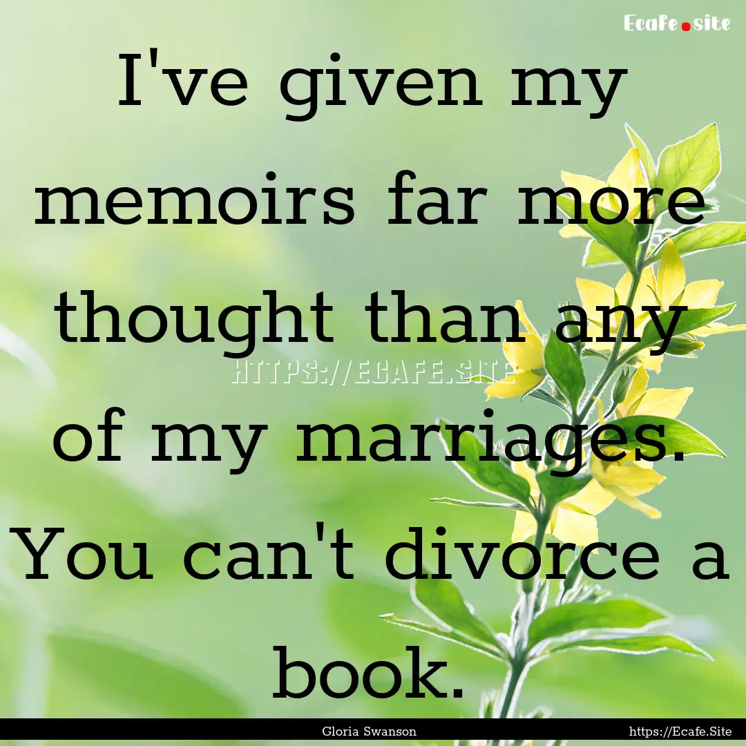 I've given my memoirs far more thought than.... : Quote by Gloria Swanson