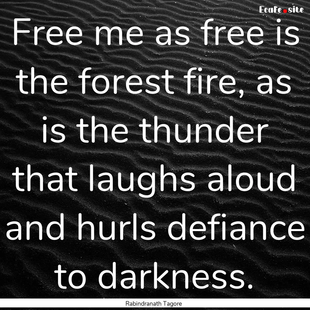 Free me as free is the forest fire, as is.... : Quote by Rabindranath Tagore