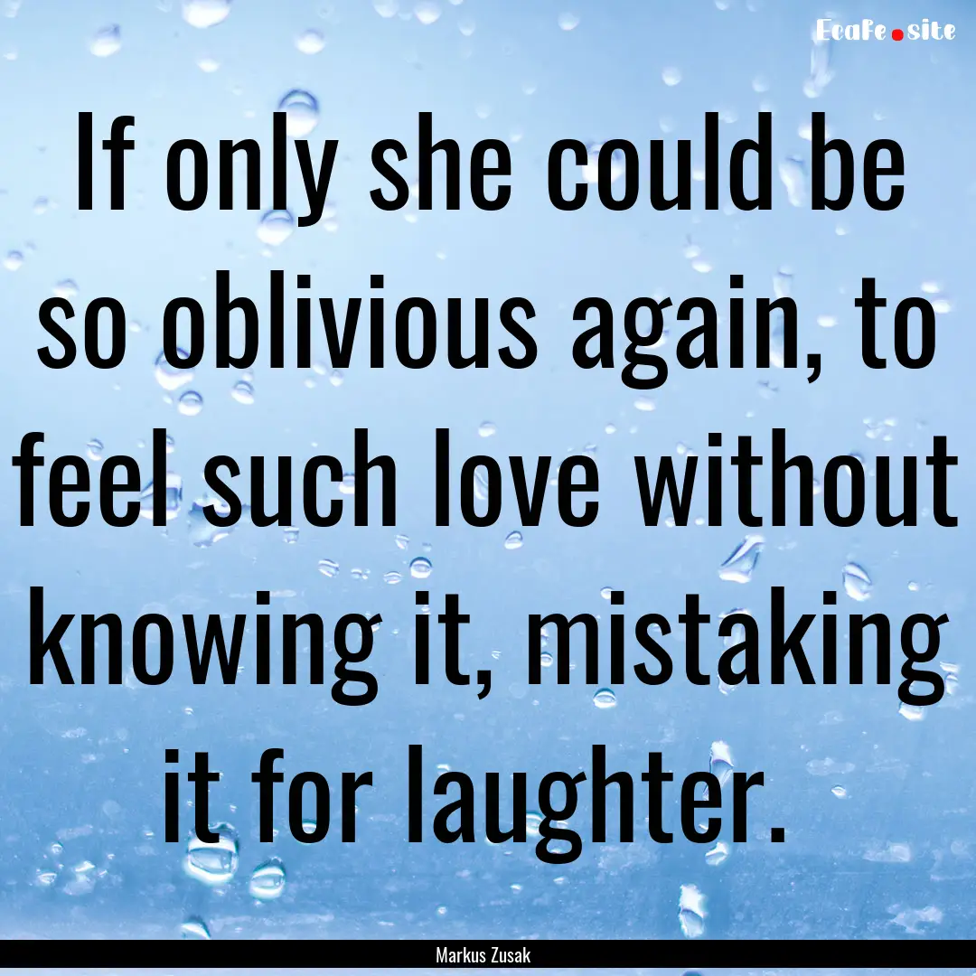 If only she could be so oblivious again,.... : Quote by Markus Zusak