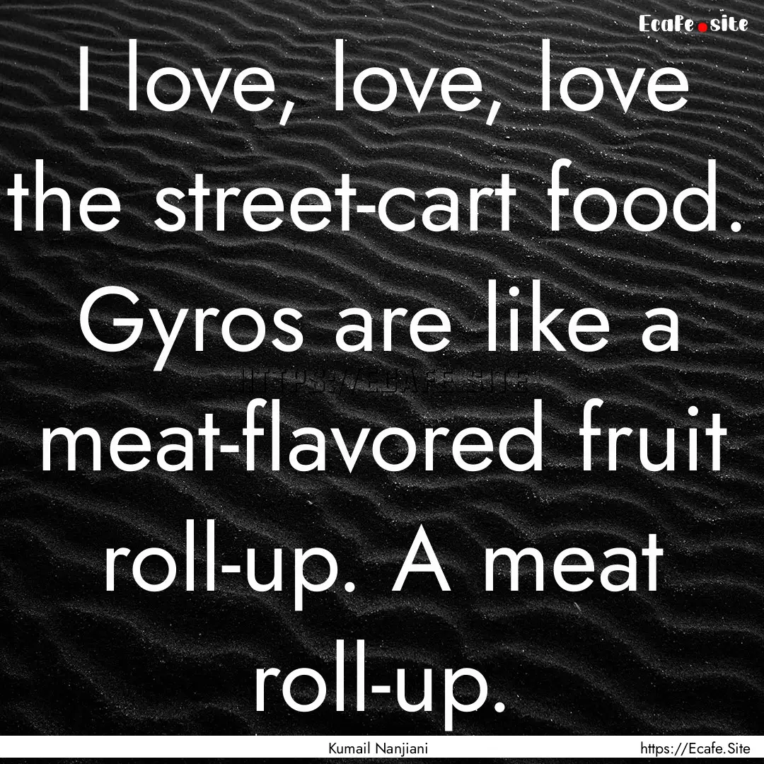 I love, love, love the street-cart food..... : Quote by Kumail Nanjiani