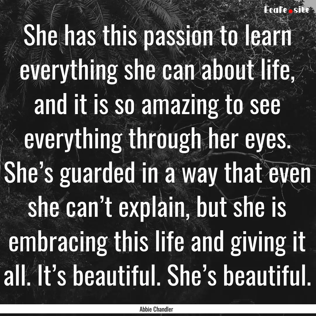 She has this passion to learn everything.... : Quote by Abbie Chandler