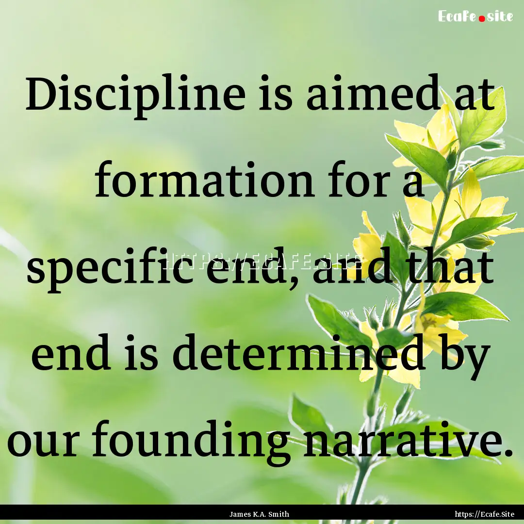 Discipline is aimed at formation for a specific.... : Quote by James K.A. Smith